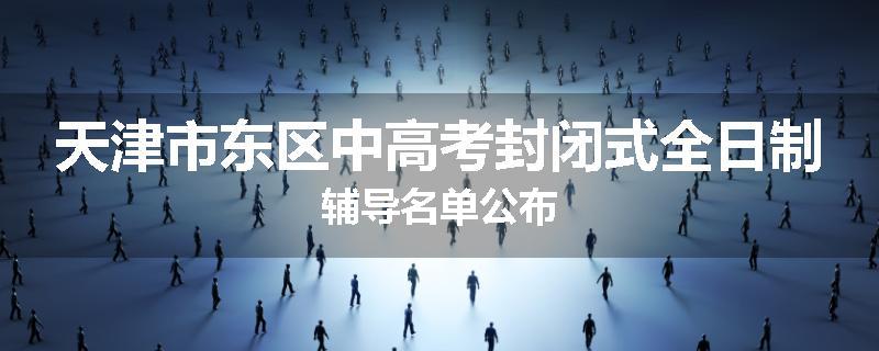天津市东区中高考封闭式全日制辅导名单公布