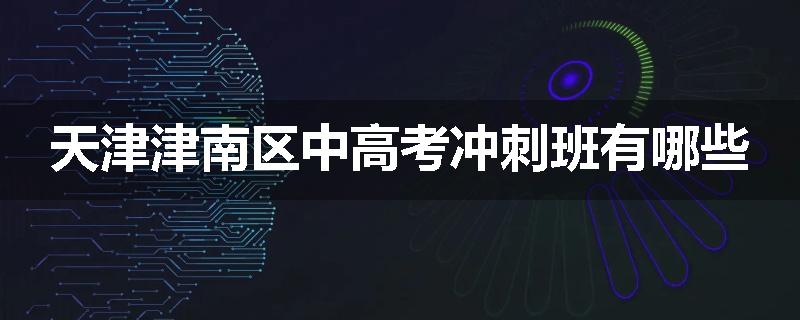 天津津南区中高考冲刺班有哪些