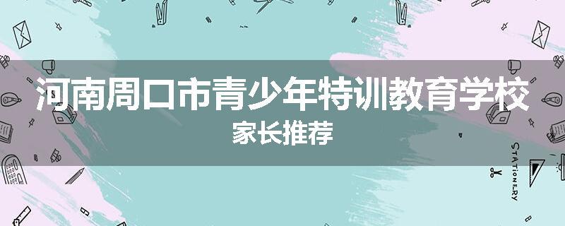 河南周口市青少年特训教育学校家长推荐