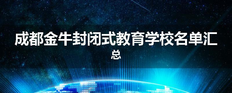 成都金牛封闭式教育学校名单汇总