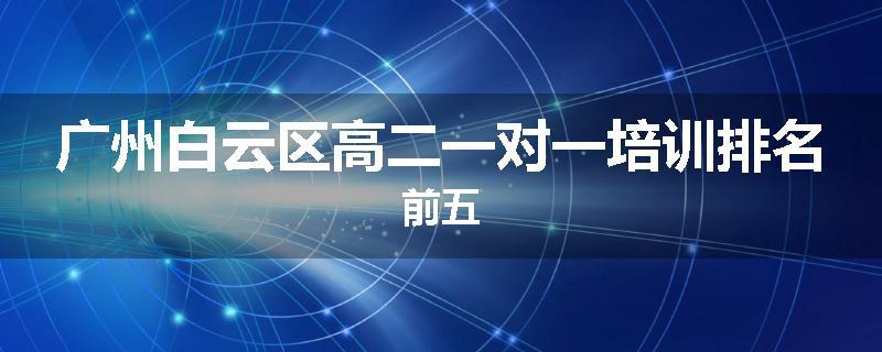 广州白云区高二一对一培训排名前五