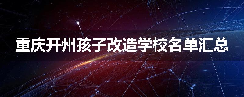 重庆开州孩子改造学校名单汇总