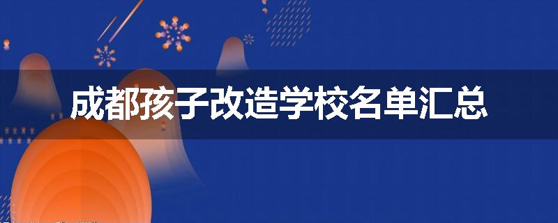 成都孩子改造学校名单汇总