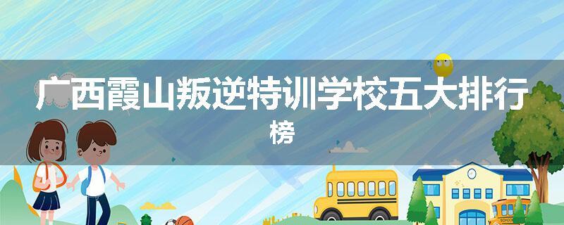 广西霞山叛逆特训学校五大排行榜