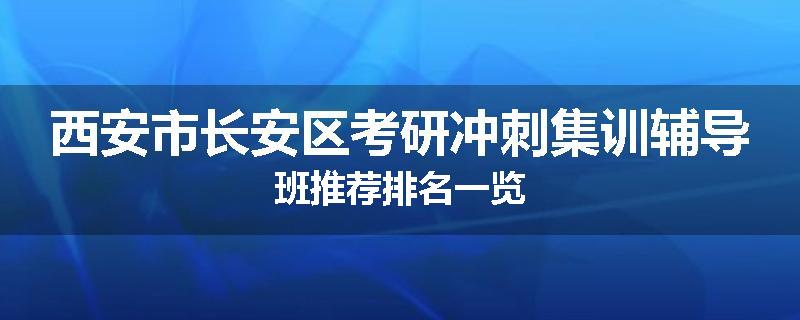 西安市长安区考研冲刺集训辅导班推荐排名一览