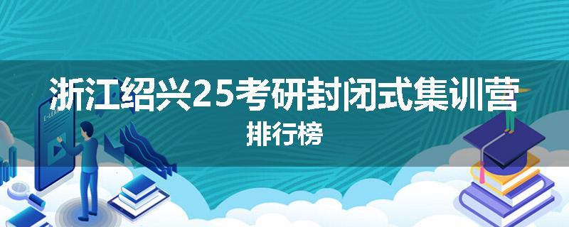 浙江绍兴25考研封闭式集训营排行榜