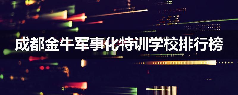 成都金牛军事化特训学校排行榜