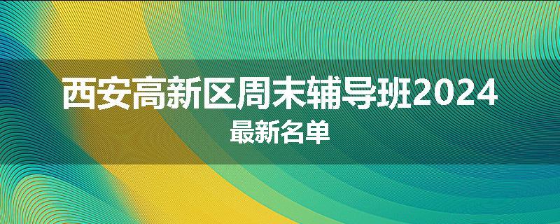 西安高新区周末辅导班2024最新名单