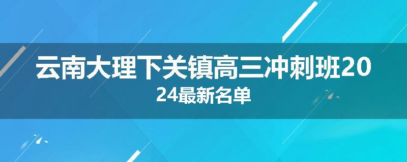 云南大理下关镇高三冲刺班2024最新名单