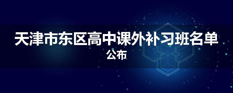天津市东区高中课外补习班名单公布