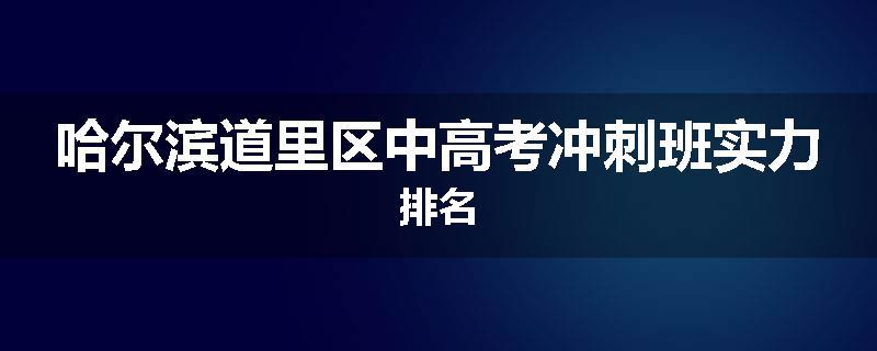 哈尔滨道里区中高考冲刺班实力排名
