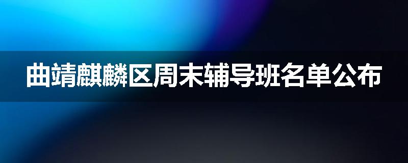 曲靖麒麟区周末辅导班名单公布