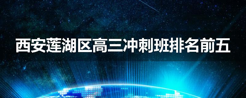 西安莲湖区高三冲刺班排名前五