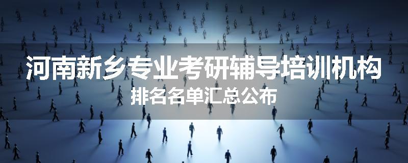 河南新乡专业考研辅导培训机构排名名单汇总公布