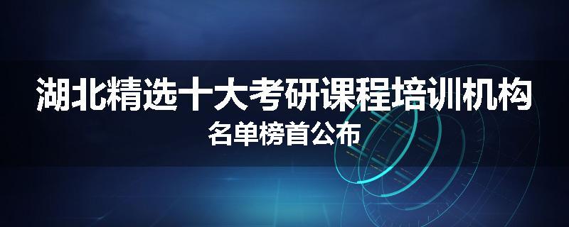 湖北精选十大考研课程培训机构名单榜首公布