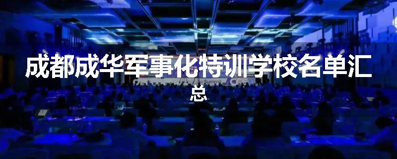 成都成华军事化特训学校名单汇总