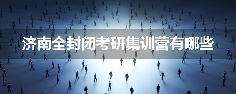 济南全封闭考研集训营有哪些