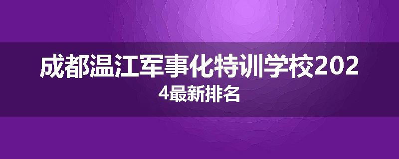 成都温江军事化特训学校2024最新排名