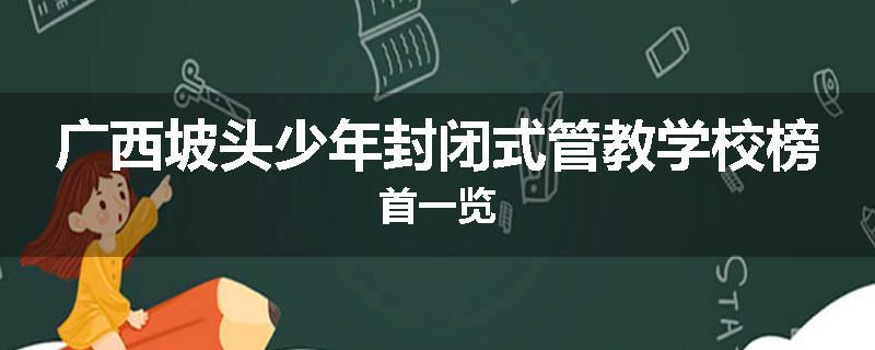 广西坡头少年封闭式管教学校榜首一览