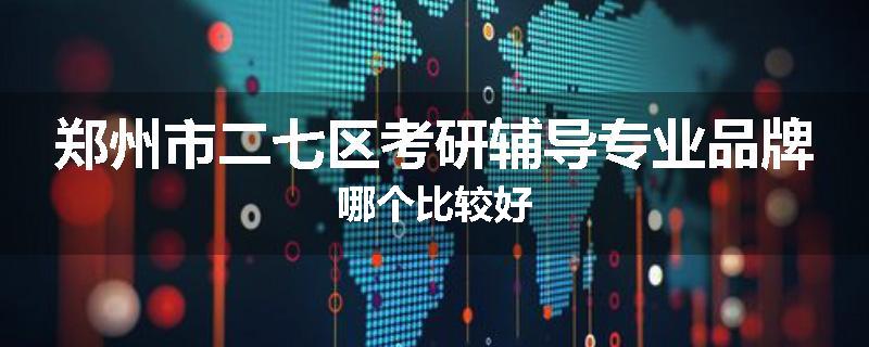 郑州市二七区考研辅导专业品牌哪个比较好