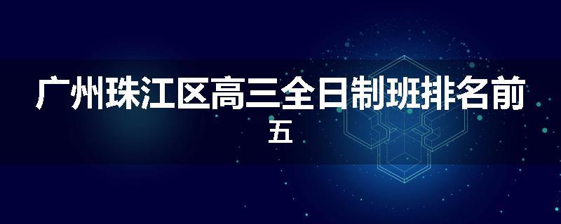 广州珠江区高三全日制班排名前五