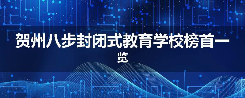 贺州八步封闭式教育学校榜首一览