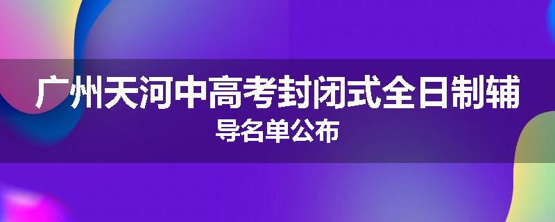 广州天河中高考封闭式全日制辅导名单公布