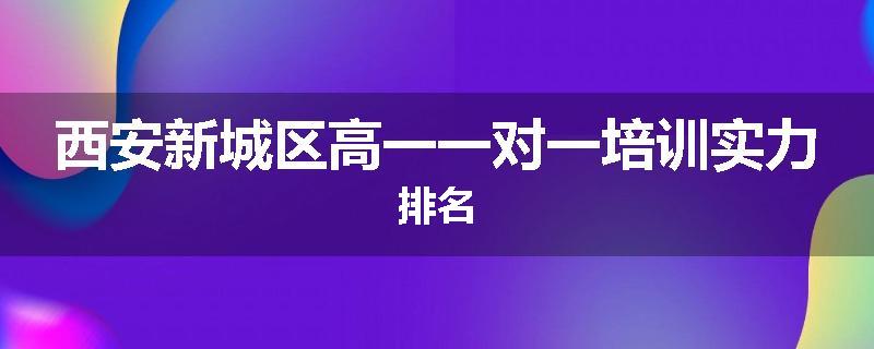 西安新城区高一一对一培训实力排名