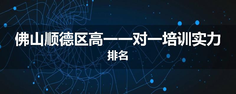 佛山顺德区高一一对一培训实力排名