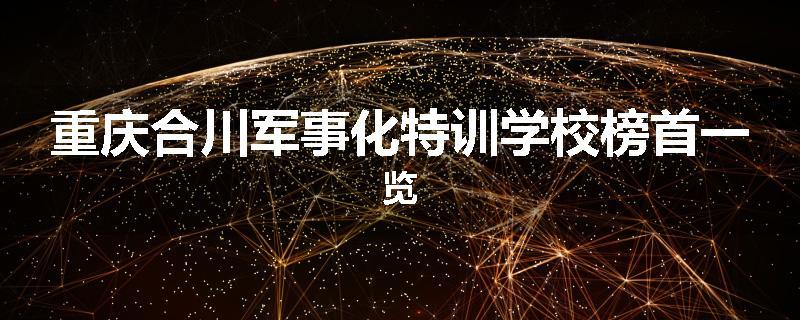 重庆合川军事化特训学校榜首一览