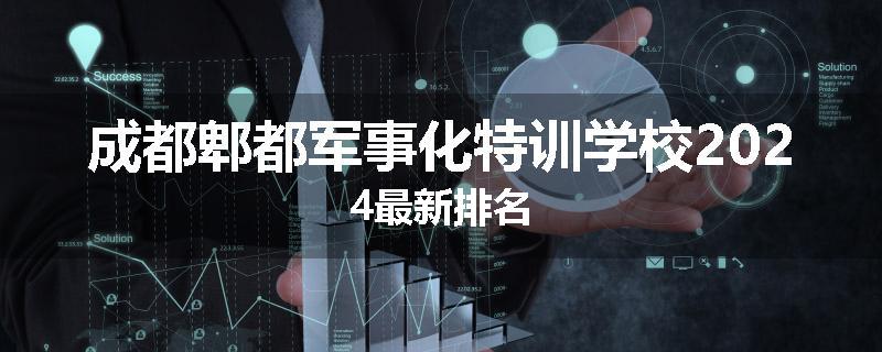 成都郫都军事化特训学校2024最新排名