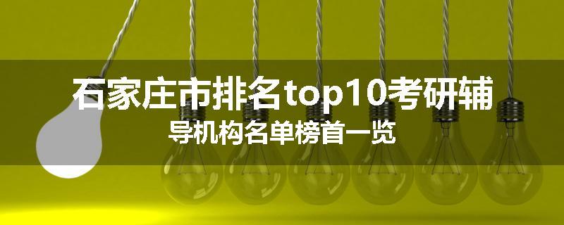 石家庄市排名top10考研辅导机构名单榜首一览