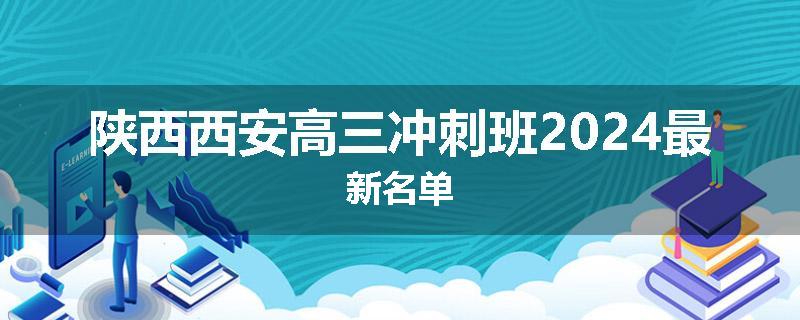 陕西西安高三冲刺班2024最新名单