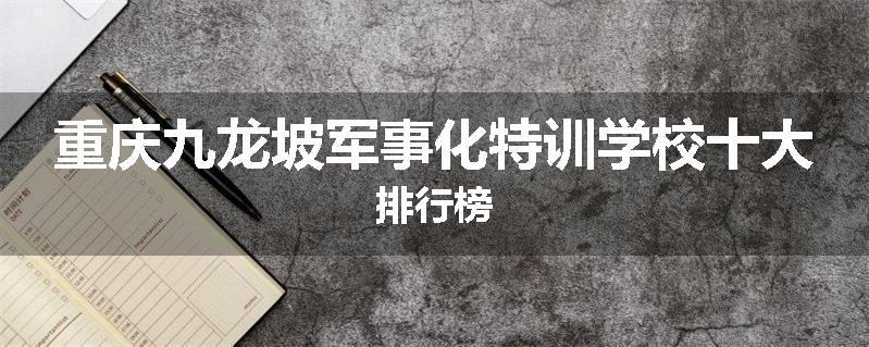重庆九龙坡军事化特训学校十大排行榜