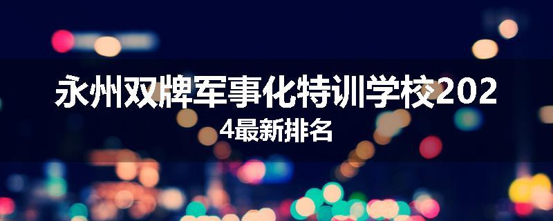 永州双牌军事化特训学校2024最新排名
