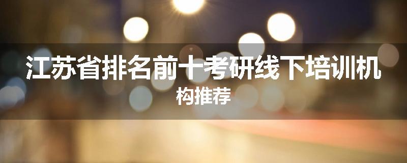 江苏省排名前十考研线下培训机构推荐