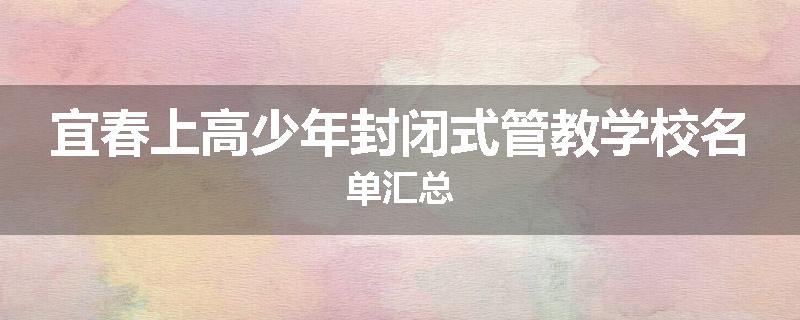 宜春上高少年封闭式管教学校名单汇总