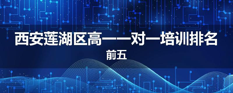 西安莲湖区高一一对一培训排名前五