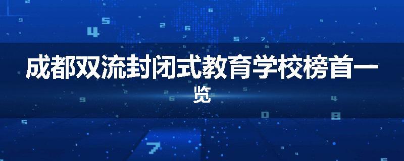 成都双流封闭式教育学校榜首一览