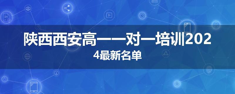 陕西西安高一一对一培训2024最新名单