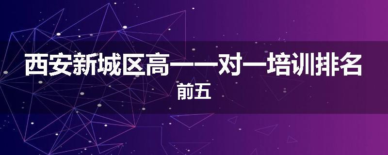 西安新城区高一一对一培训排名前五