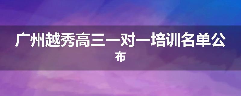 广州越秀高三一对一培训名单公布