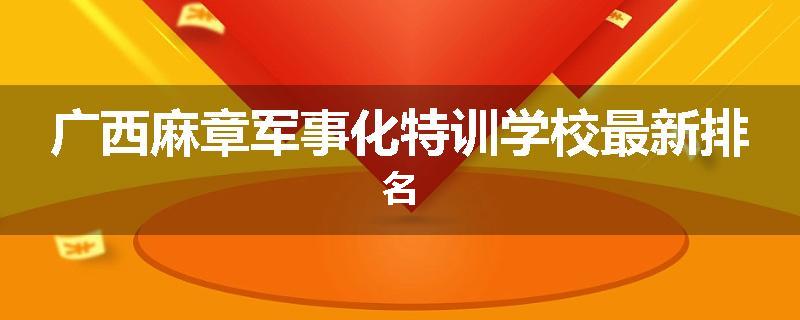 广西麻章军事化特训学校最新排名