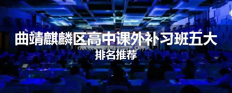 曲靖麒麟区高中课外补习班五大排名推荐