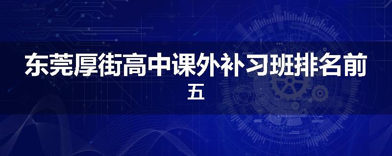 东莞厚街高中课外补习班排名前五
