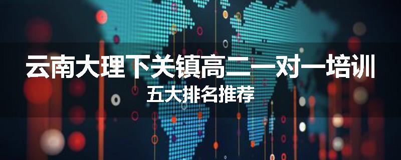 云南大理下关镇高二一对一培训五大排名推荐