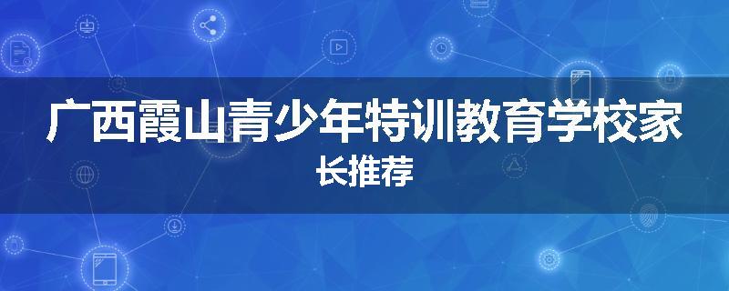 广西霞山青少年特训教育学校家长推荐