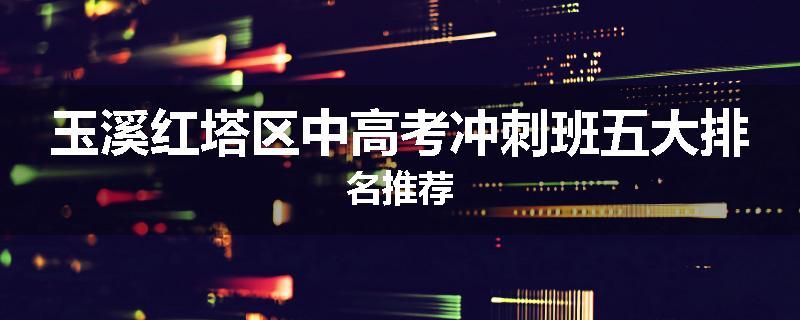 玉溪红塔区中高考冲刺班五大排名推荐