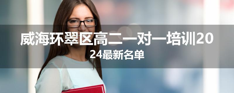 威海环翠区高二一对一培训2024最新名单