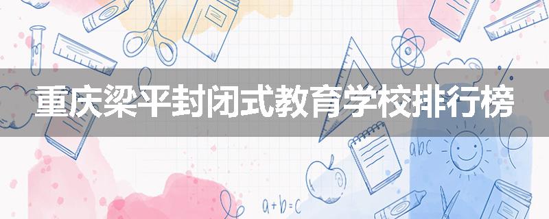 重庆梁平封闭式教育学校排行榜